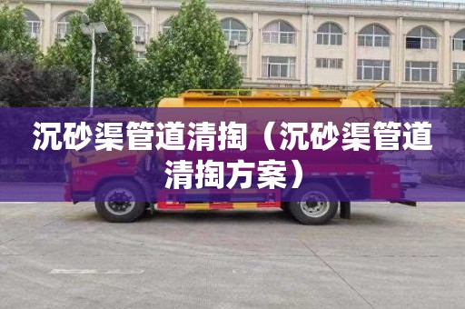 沉砂渠管道清掏（沉砂渠管道清掏方案）