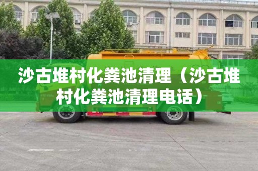 沙古堆村化粪池清理（沙古堆村化粪池清理电话）