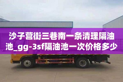 沙子营街三巷南一条清理隔油池_gg-3sf隔油池一次价格多少