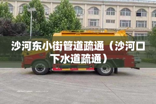 沙河东小街管道疏通（沙河口下水道疏通）