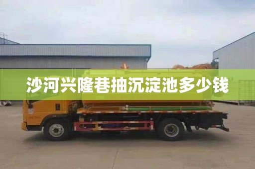 沙河兴隆巷抽沉淀池多少钱