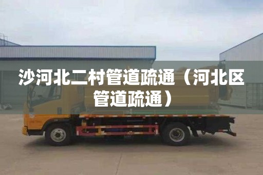 沙河北二村管道疏通（河北区管道疏通）