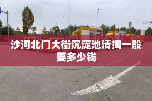 沙河北门大街沉淀池清掏一般要多少钱