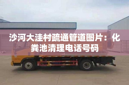 沙河大洼村疏通管道图片：化粪池清理电话号码