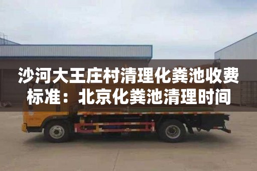 沙河大王庄村清理化粪池收费标准：北京化粪池清理时间