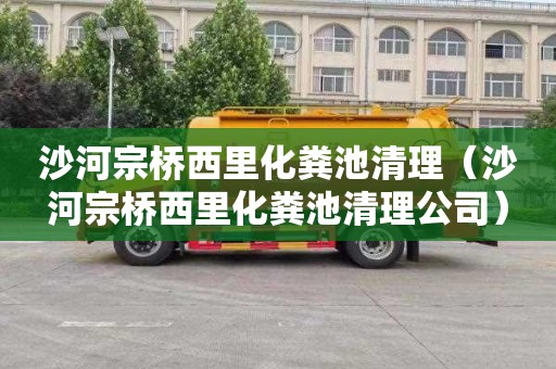 沙河宗桥西里化粪池清理（沙河宗桥西里化粪池清理公司）