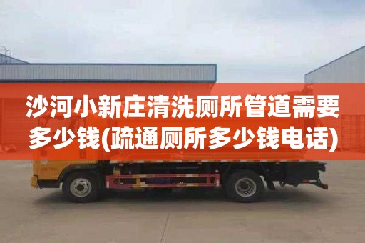 沙河小新庄清洗厕所管道需要多少钱(疏通厕所多少钱电话)