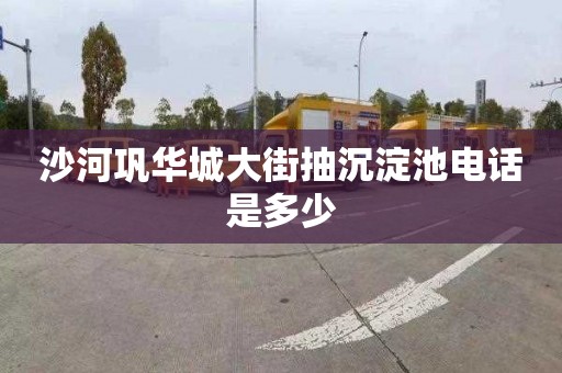 沙河巩华城大街抽沉淀池电话是多少
