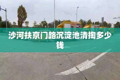 沙河扶京门路沉淀池清掏多少钱