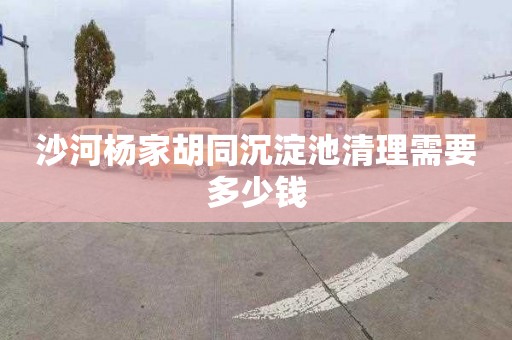 沙河杨家胡同沉淀池清理需要多少钱
