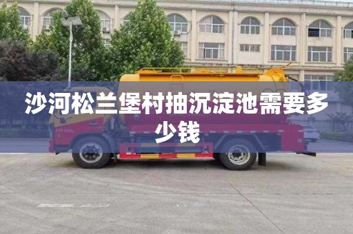 沙河松兰堡村抽沉淀池需要多少钱