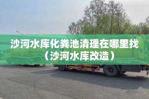 沙河水库化粪池清理在哪里找（沙河水库改造）