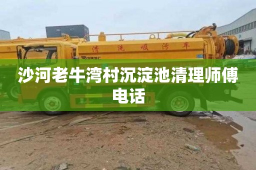 沙河老牛湾村沉淀池清理师傅电话