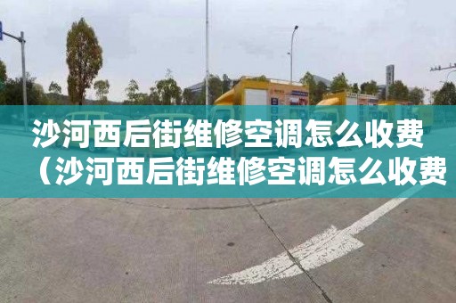 沙河西后街维修空调怎么收费（沙河西后街维修空调怎么收费的）