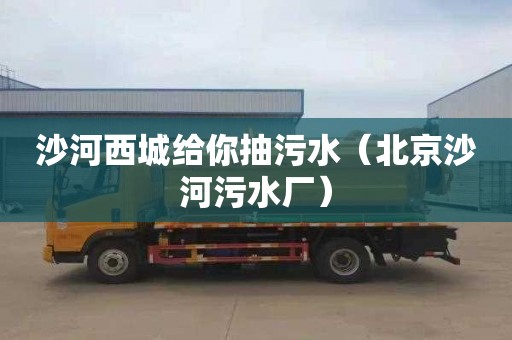 沙河西城给你抽污水（北京沙河污水厂）
