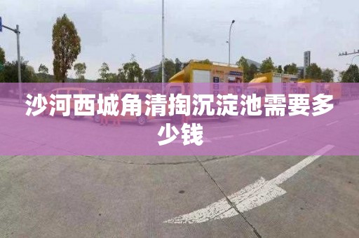 沙河西城角清掏沉淀池需要多少钱
