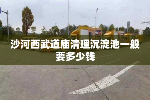 沙河西武道庙清理沉淀池一般要多少钱