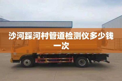 沙河踩河村管道检测仪多少钱一次