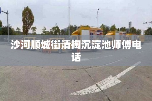 沙河顺城街清掏沉淀池师傅电话