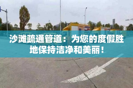 沙滩疏通管道：为您的度假胜地保持洁净和美丽！