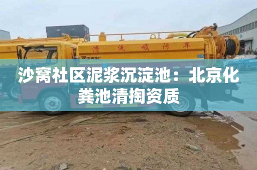 沙窝社区泥浆沉淀池：北京化粪池清掏资质