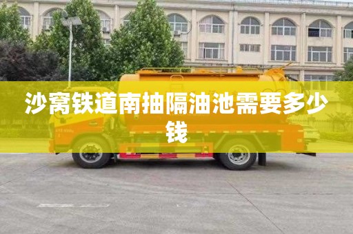沙窝铁道南抽隔油池需要多少钱