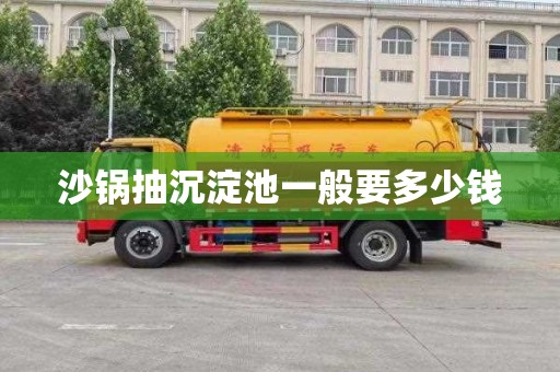 沙锅抽沉淀池一般要多少钱