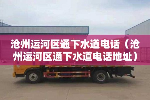 沧州运河区通下水道电话（沧州运河区通下水道电话地址）