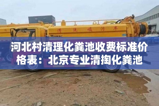 河北村清理化粪池收费标准价格表：北京专业清掏化粪池