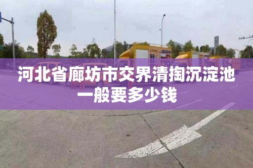 河北省廊坊市交界清掏沉淀池一般要多少钱