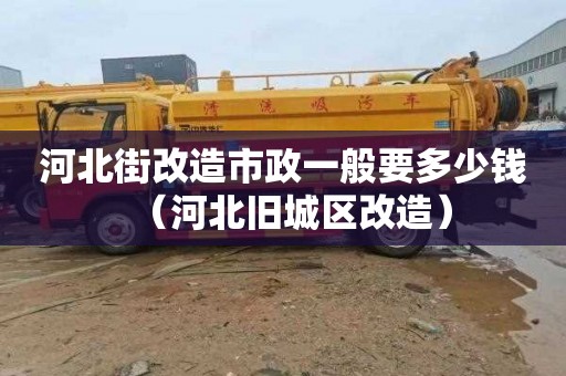 河北街改造市政一般要多少钱（河北旧城区改造）