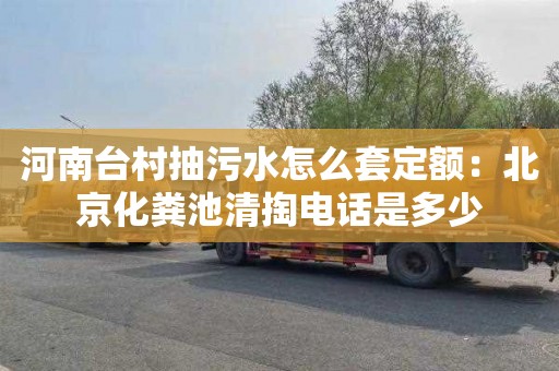 河南台村抽污水怎么套定额：北京化粪池清掏电话是多少