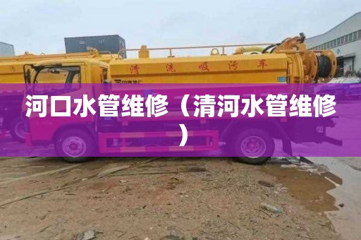 河口水管维修（清河水管维修）