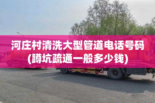 河庄村清洗大型管道电话号码(蹲坑疏通一般多少钱)