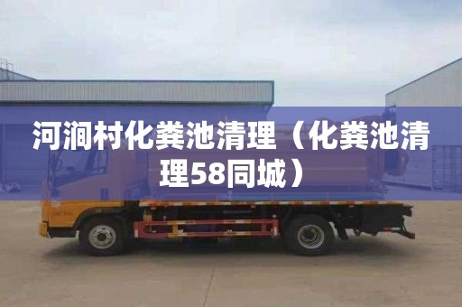 河涧村化粪池清理（化粪池清理58同城）