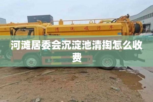 河滩居委会沉淀池清掏怎么收费