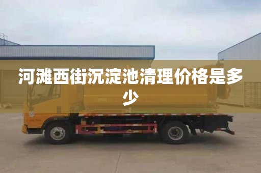 河滩西街沉淀池清理价格是多少