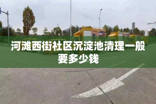 河滩西街社区沉淀池清理一般要多少钱