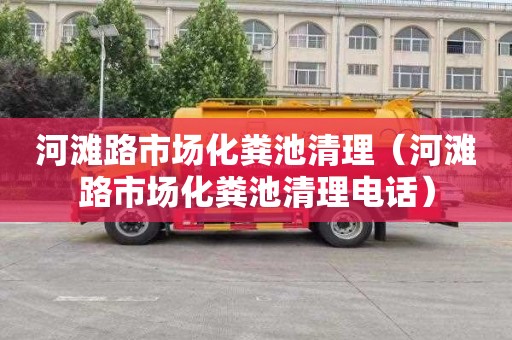 河滩路市场化粪池清理（河滩路市场化粪池清理电话）