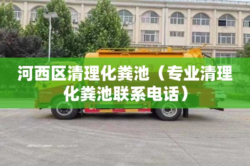 河西区清理化粪池（专业清理化粪池联系电话）