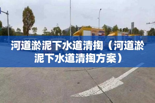 河道淤泥下水道清掏（河道淤泥下水道清掏方案）