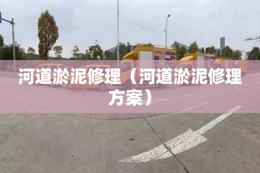 河道淤泥修理（河道淤泥修理方案）