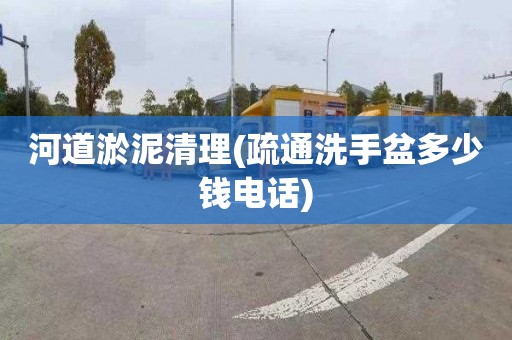 河道淤泥清理(疏通洗手盆多少钱电话)