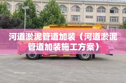 河道淤泥管道加装（河道淤泥管道加装施工方案）