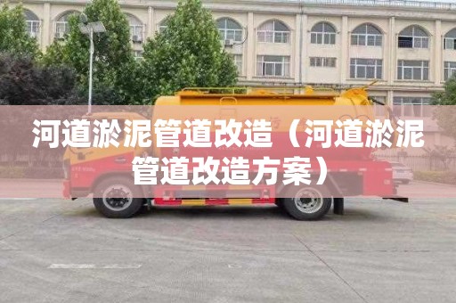 河道淤泥管道改造（河道淤泥管道改造方案）