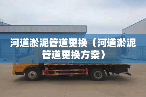 河道淤泥管道更换（河道淤泥管道更换方案）