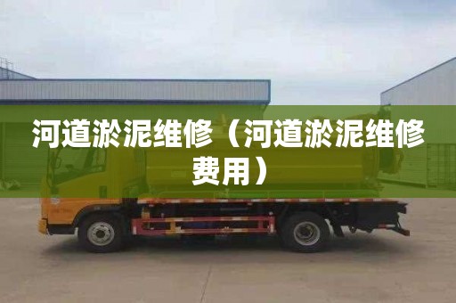 河道淤泥维修（河道淤泥维修费用）