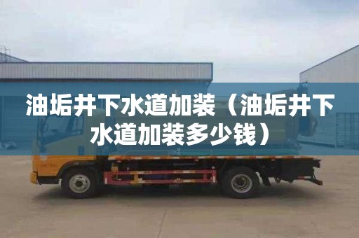 油垢井下水道加装（油垢井下水道加装多少钱）
