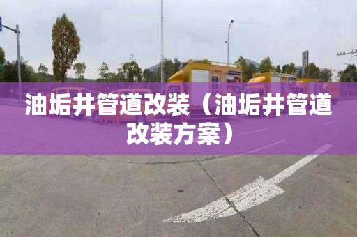 油垢井管道改装（油垢井管道改装方案）