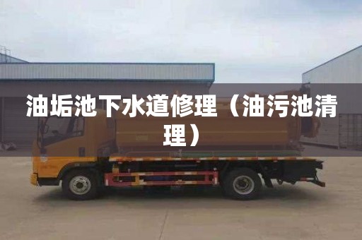 油垢池下水道修理（油污池清理）
